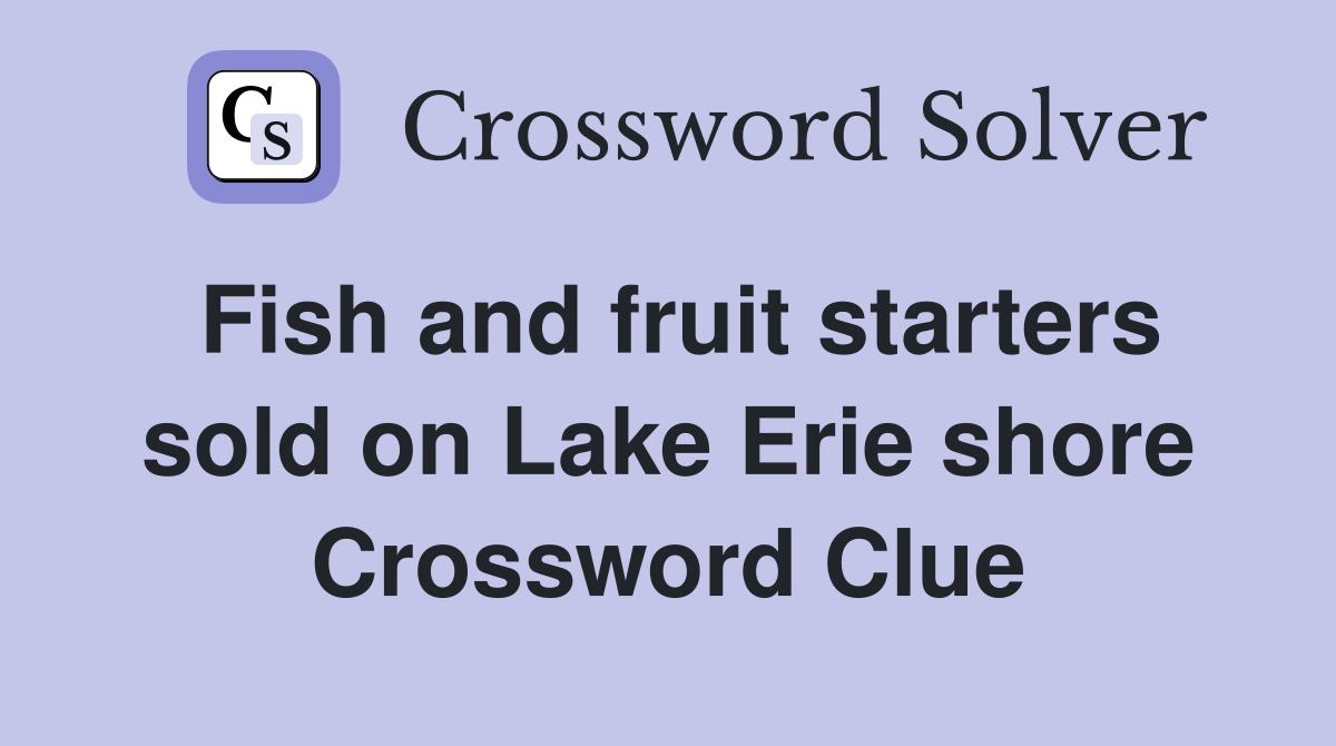 Fish and fruit starters sold on Lake Erie shore Crossword Clue