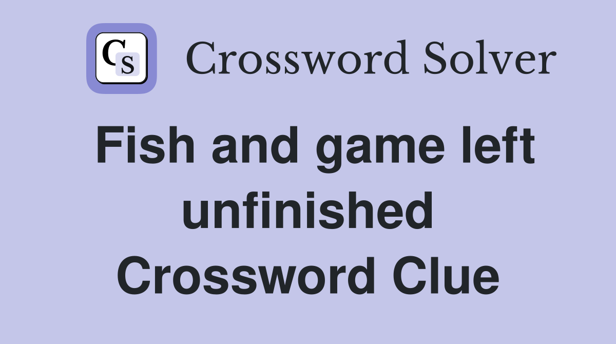 Fish and game left unfinished Crossword Clue