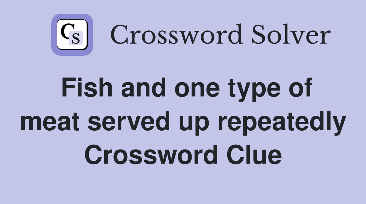 Fish and one type of meat served up repeatedly Crossword Clue