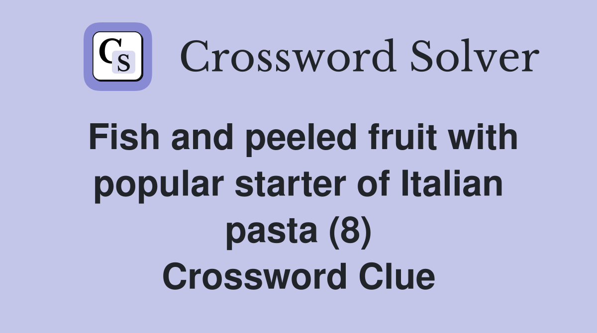 Fish and peeled fruit with popular starter of Italian pasta (8) Crossword Clue