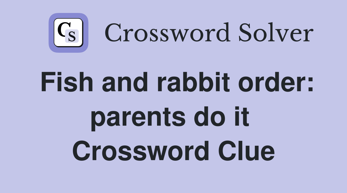 Fish and rabbit order: parents do it  Crossword Clue