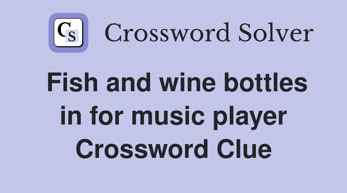 Fish and wine bottles in for music player Crossword Clue