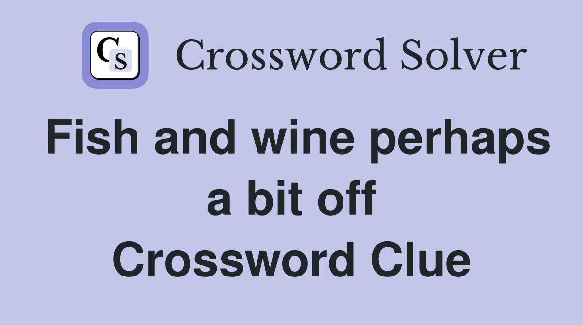 Fish and wine perhaps a bit off Crossword Clue