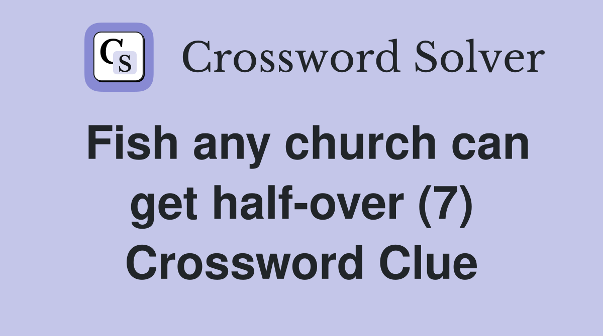 Fish any church can get half-over (7) Crossword Clue