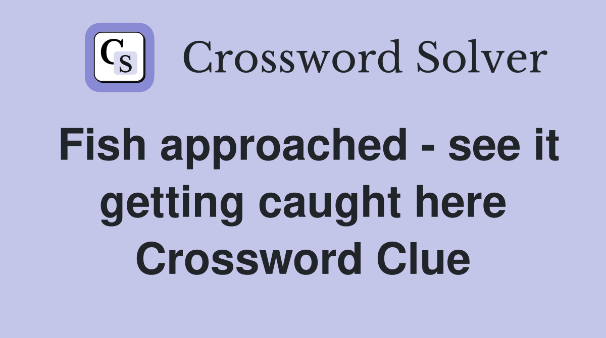 Fish approached - see it getting caught here Crossword Clue
