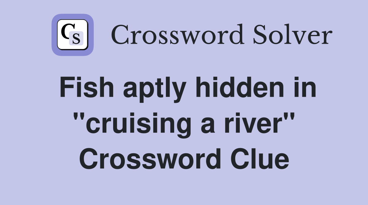 Fish aptly hidden in "cruising a river" Crossword Clue