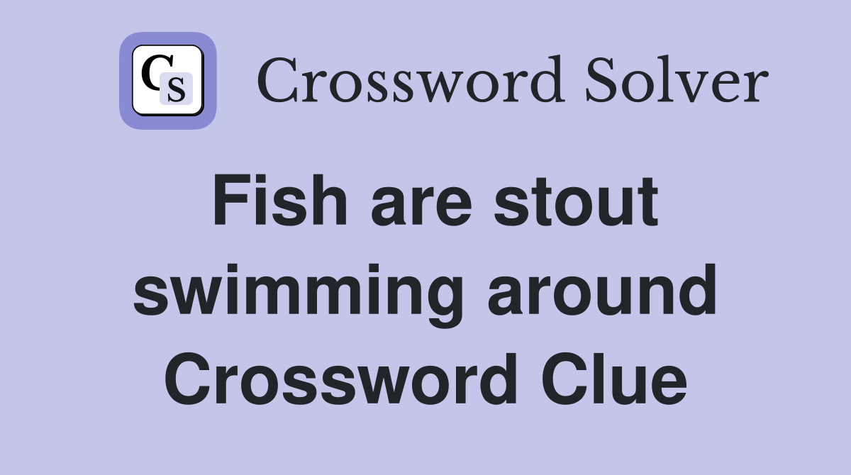 Fish are stout swimming around Crossword Clue
