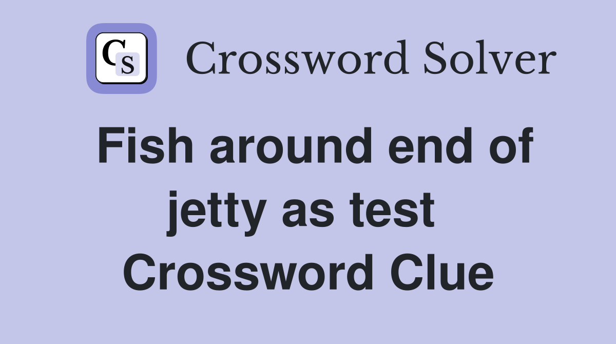 Fish around end of jetty as test  Crossword Clue