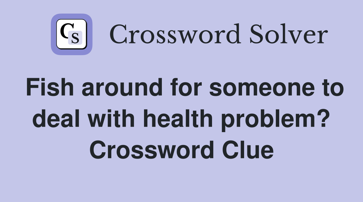 Fish around for someone to deal with health problem? Crossword Clue