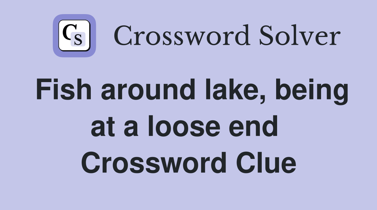 Fish around lake, being at a loose end  Crossword Clue