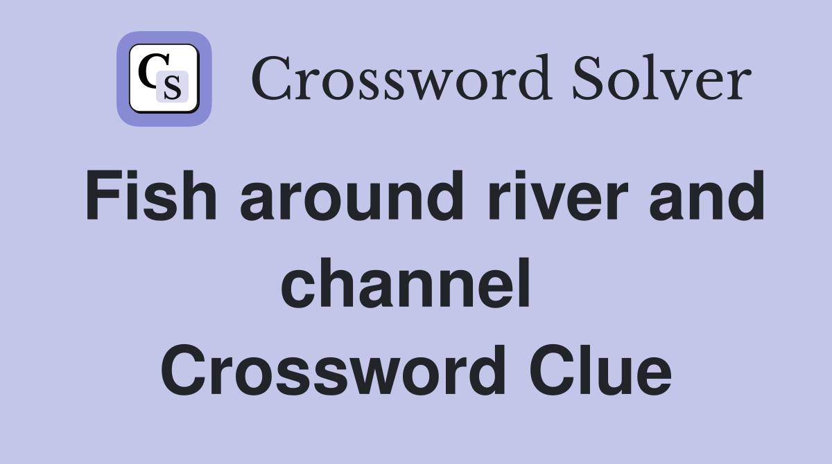 Fish around river and channel  Crossword Clue