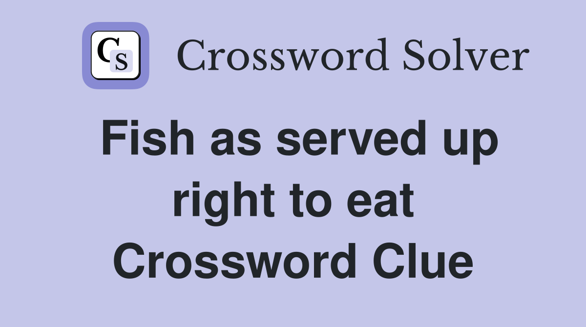 Fish as served up right to eat Crossword Clue