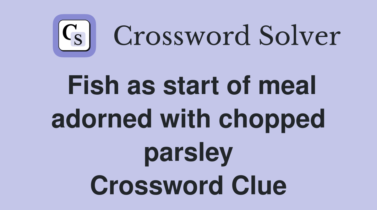 Fish as start of meal adorned with chopped parsley Crossword Clue