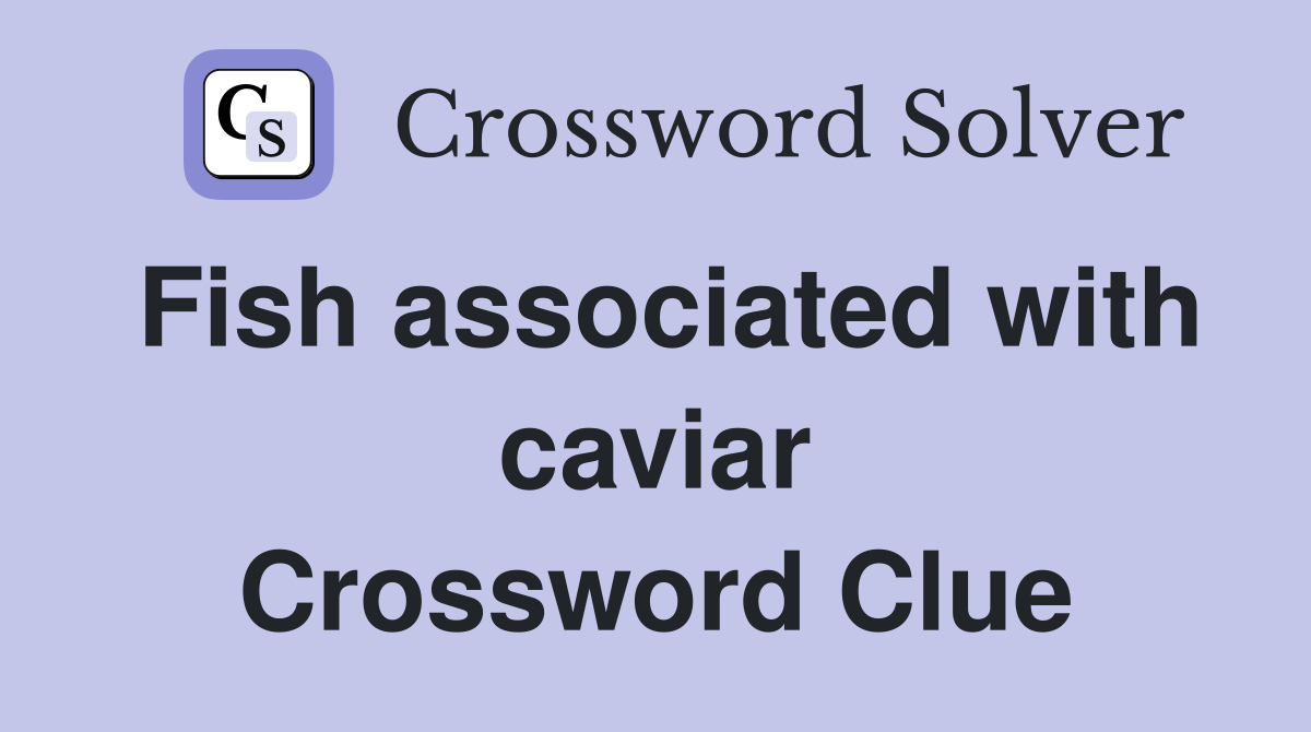 Fish associated with caviar Crossword Clue