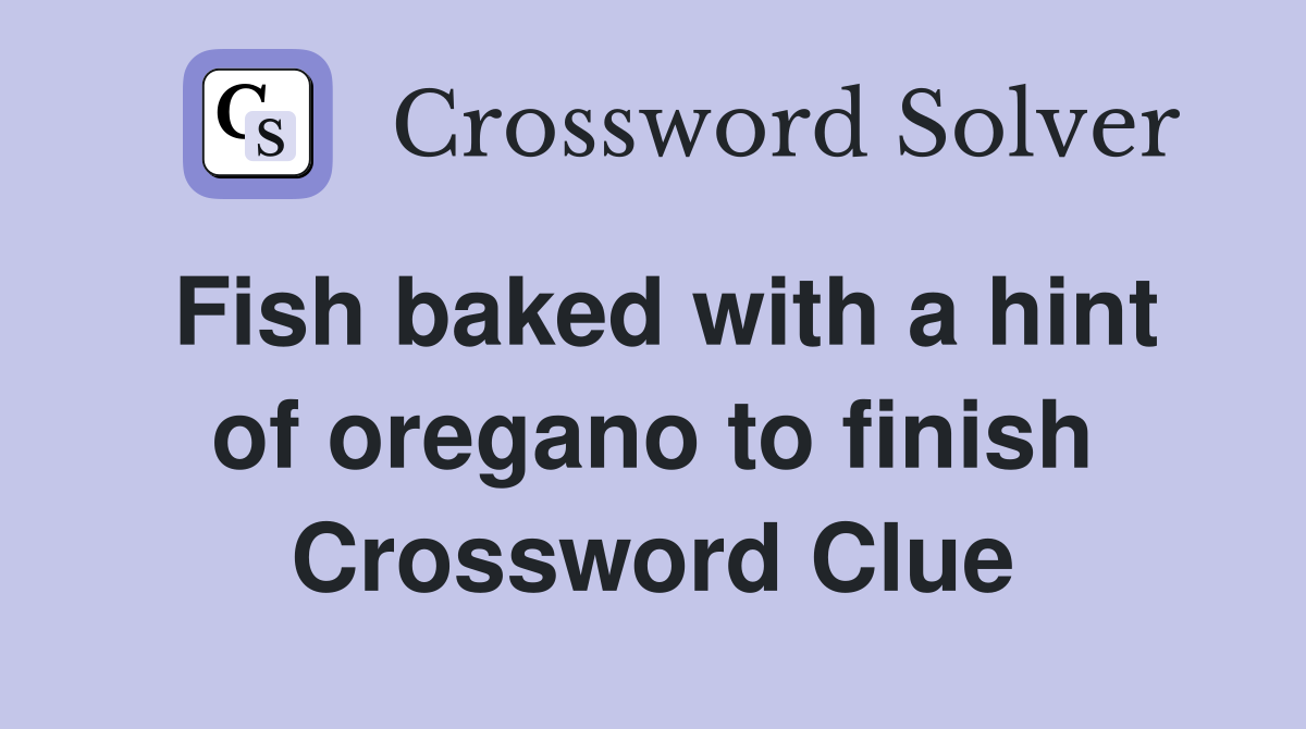 Fish baked with a hint of oregano to finish Crossword Clue