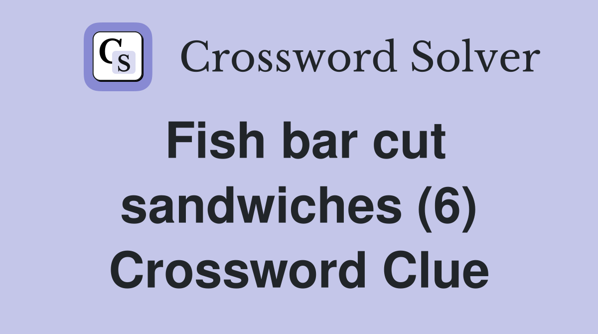 Fish bar cut sandwiches (6) Crossword Clue