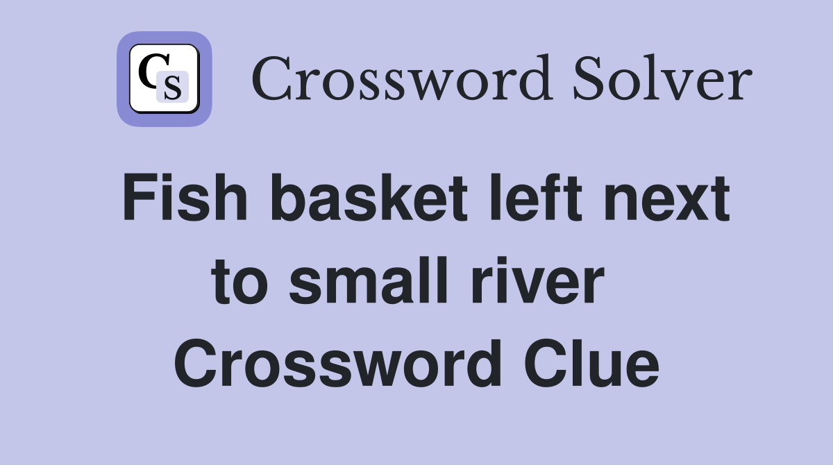 Fish basket left next to small river  Crossword Clue