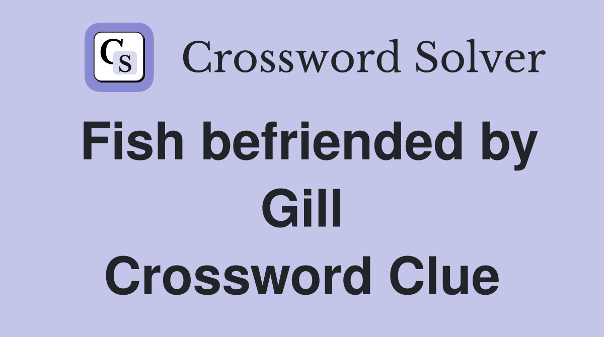 Fish befriended by Gill Crossword Clue