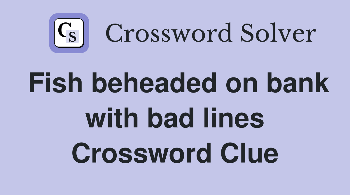Fish beheaded on bank with bad lines Crossword Clue