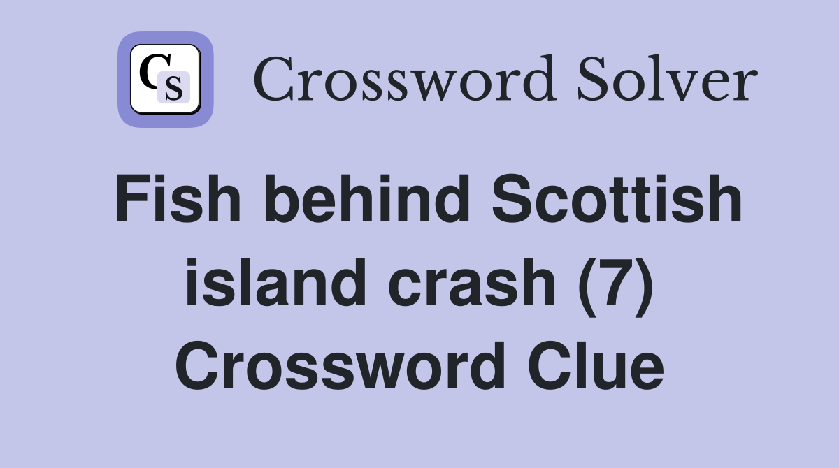 Fish behind Scottish island crash (7) Crossword Clue