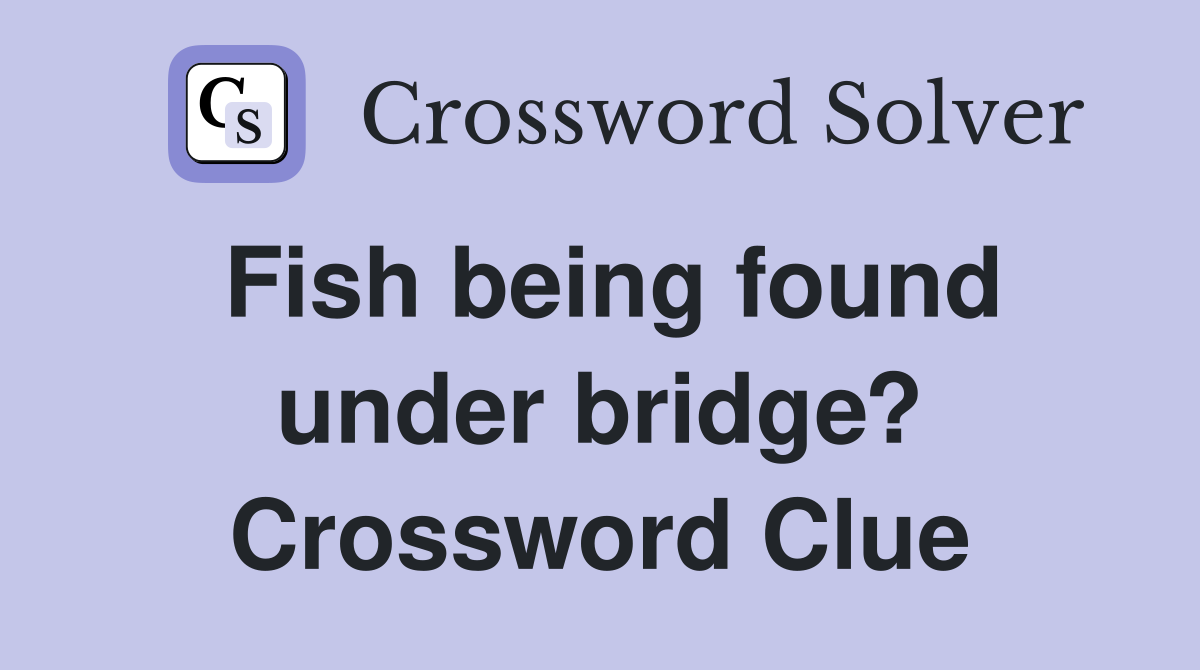 Fish being found under bridge? Crossword Clue