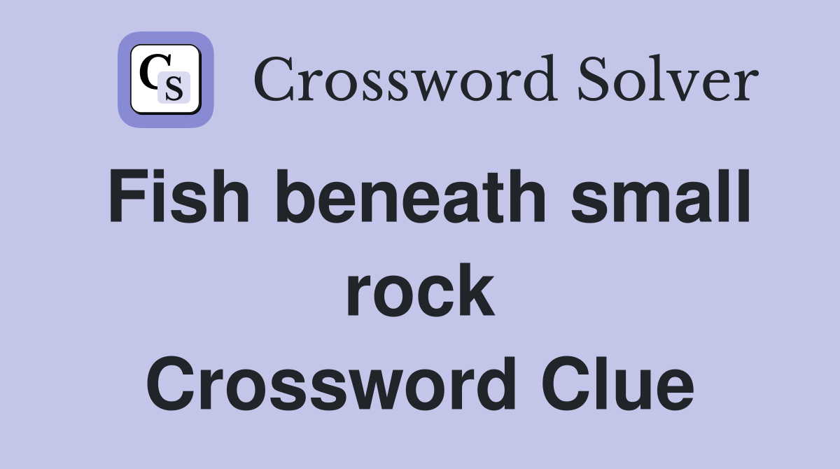 Fish beneath small rock Crossword Clue
