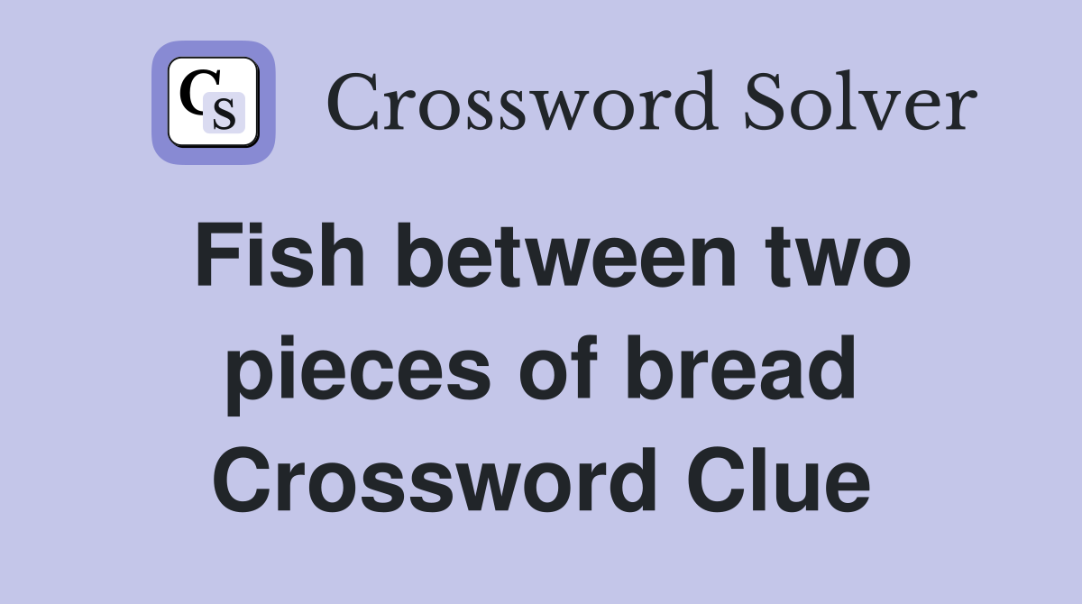 Fish between two pieces of bread Crossword Clue