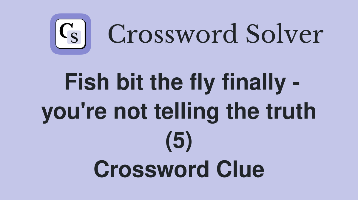 Fish bit the fly finally - you're not telling the truth (5) Crossword Clue