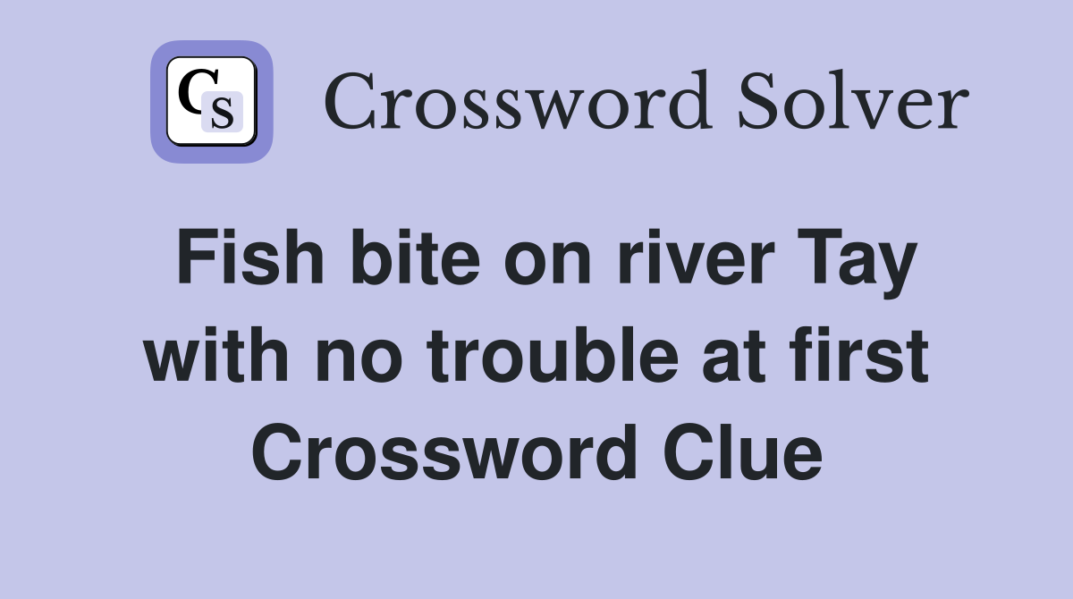 Fish bite on river Tay with no trouble at first Crossword Clue