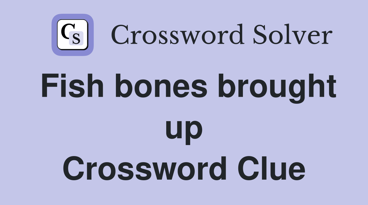 Fish bones brought up Crossword Clue