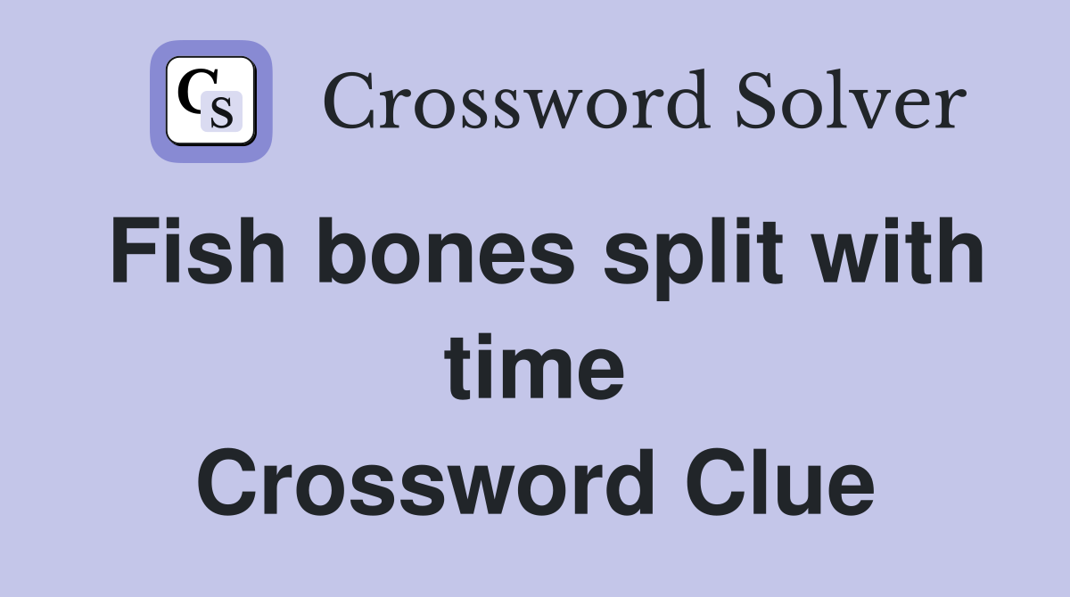 Fish bones split with time Crossword Clue