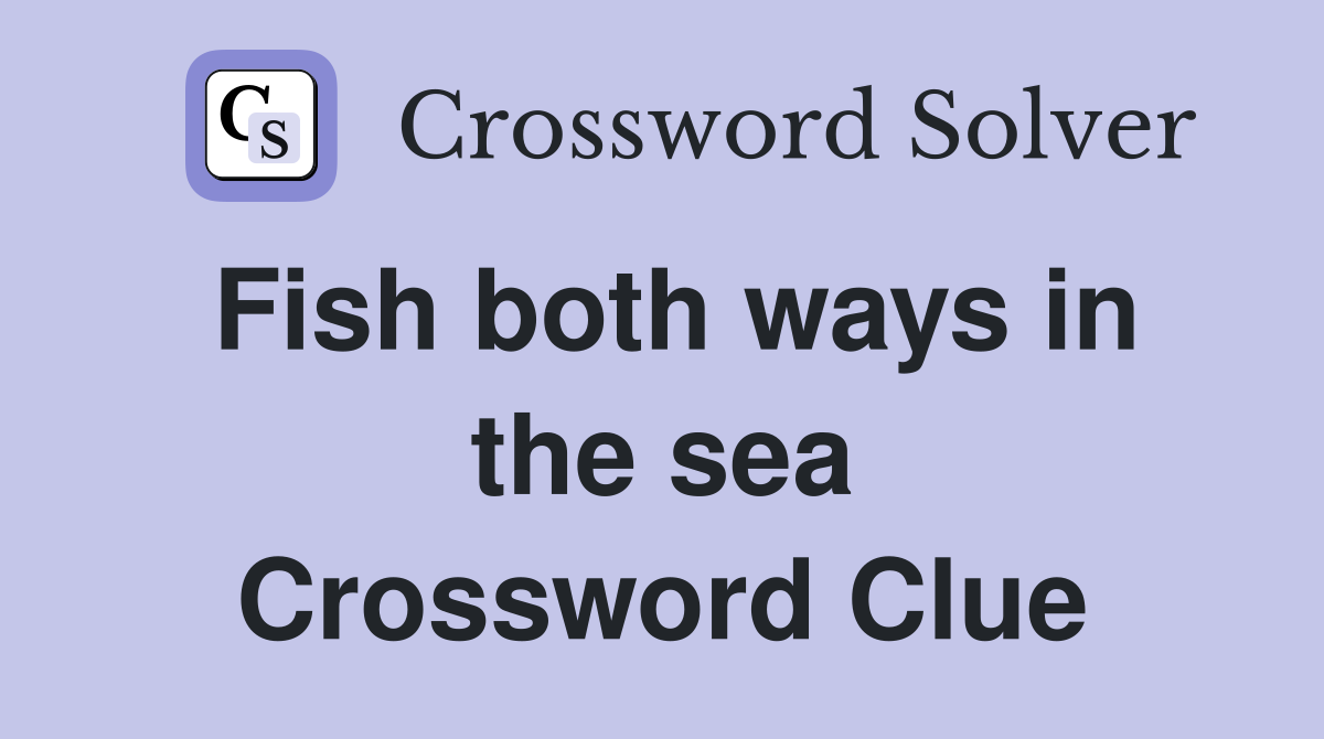 Fish both ways in the sea Crossword Clue