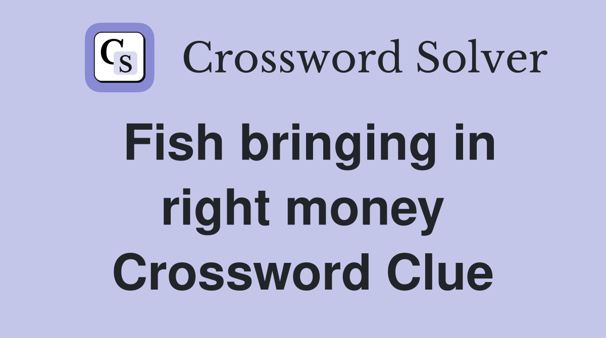 Fish bringing in right money Crossword Clue