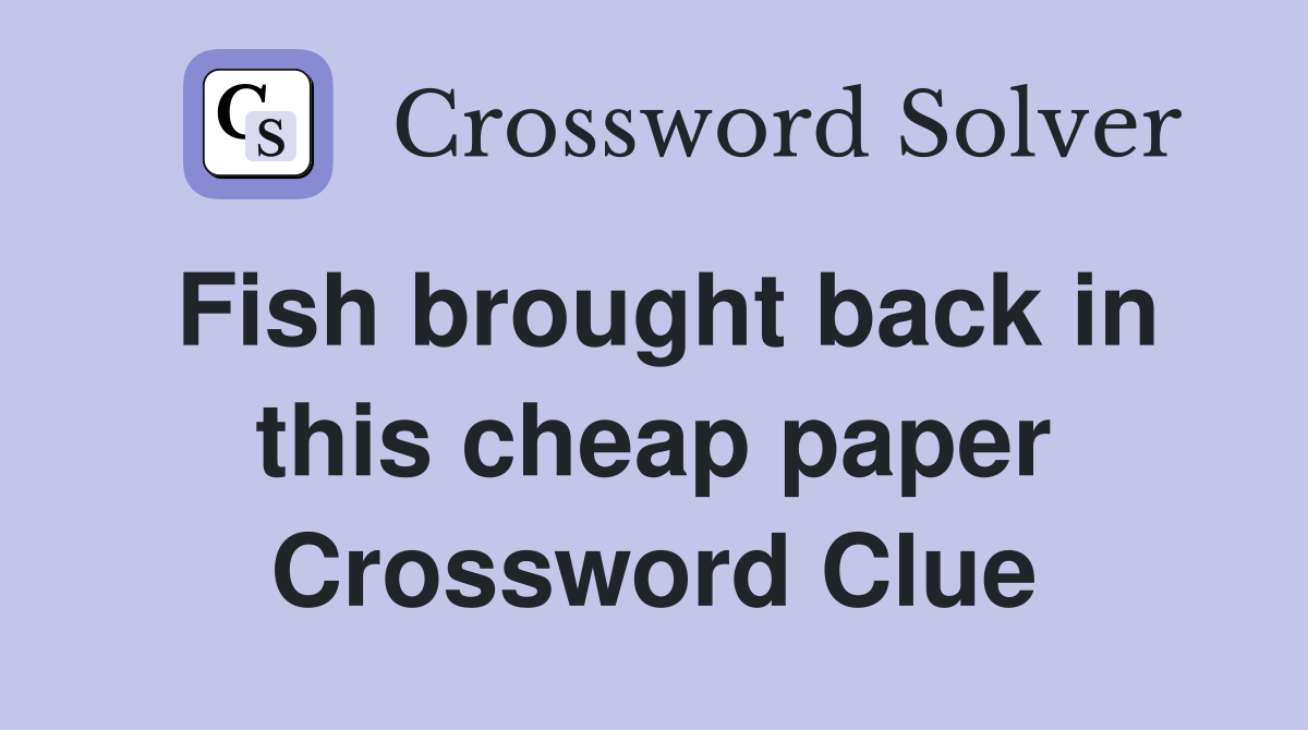 Fish brought back in this cheap paper Crossword Clue