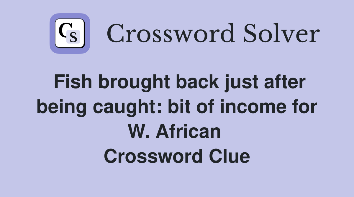 Fish brought back just after being caught: bit of income for W. African  Crossword Clue