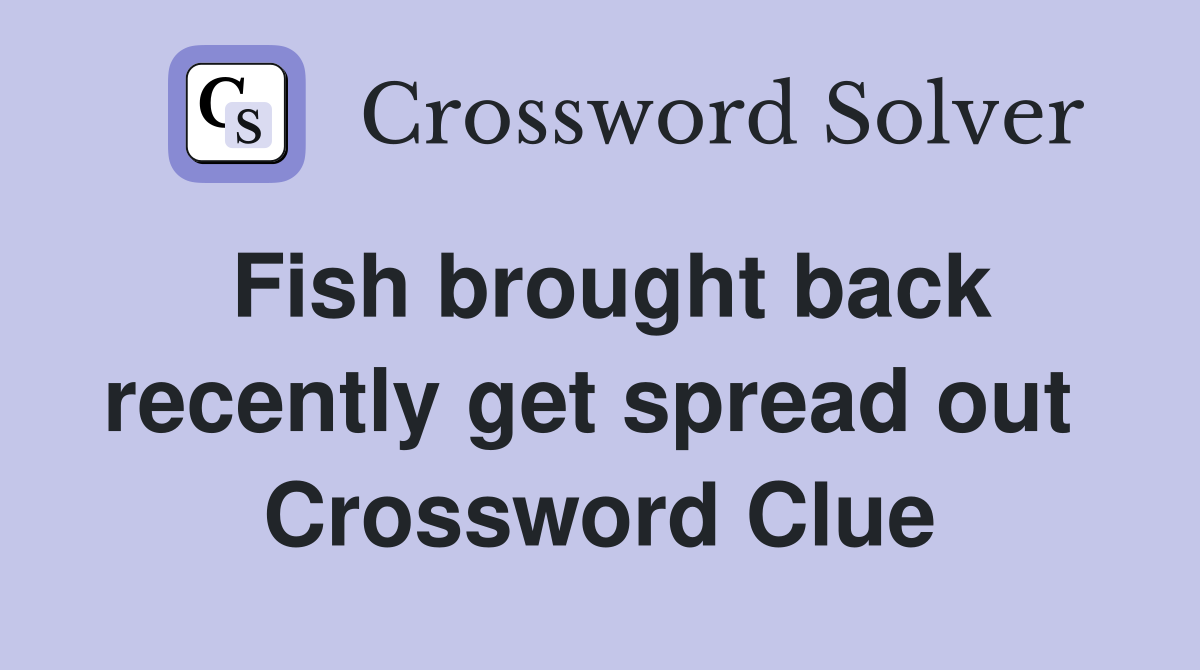 Fish brought back recently get spread out  Crossword Clue