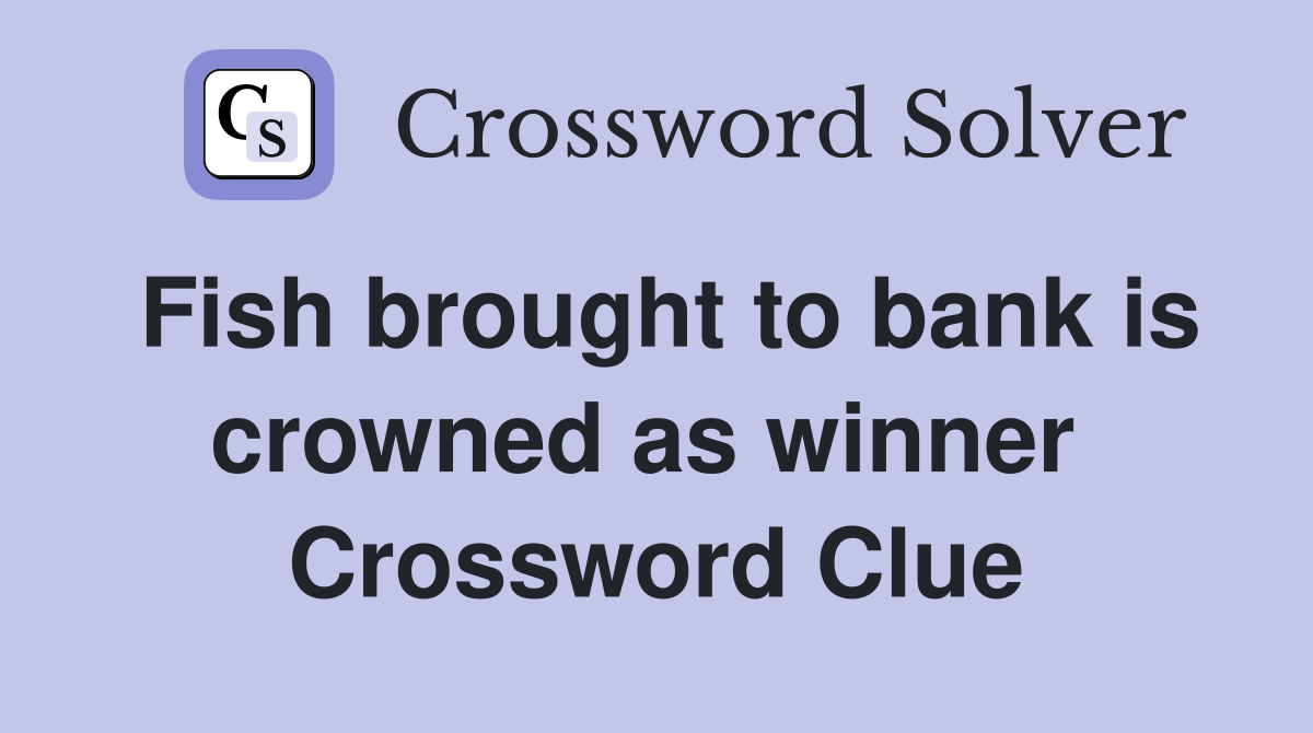 Fish brought to bank is crowned as winner  Crossword Clue