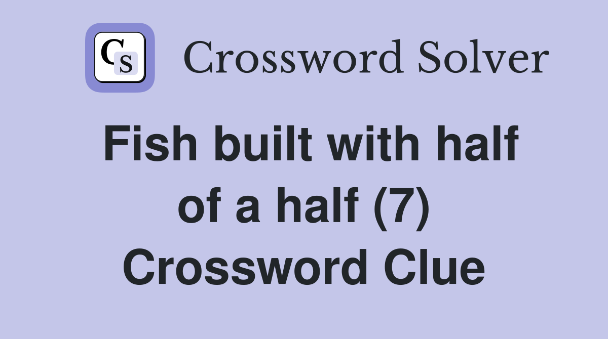 Fish built with half of a half (7) Crossword Clue