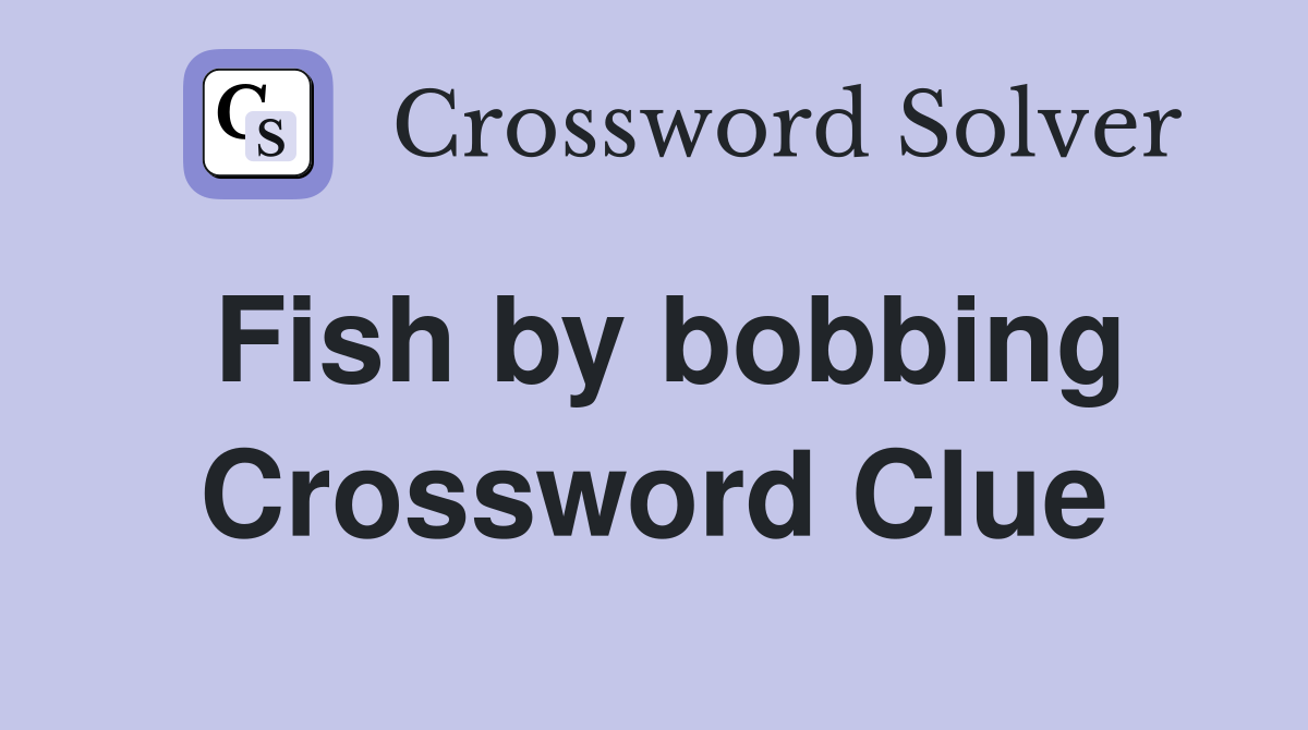 Fish by bobbing Crossword Clue