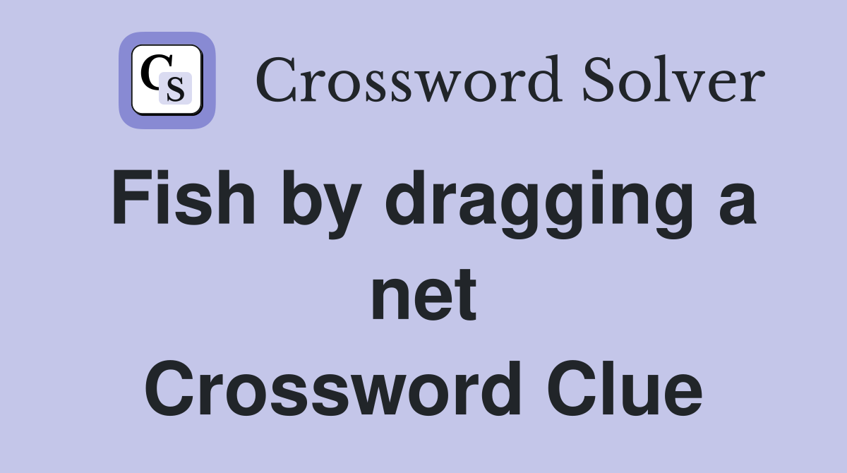 Fish by dragging a net Crossword Clue