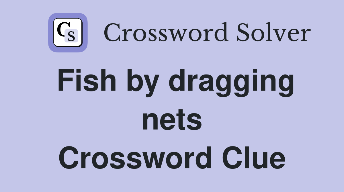 Fish by dragging nets Crossword Clue