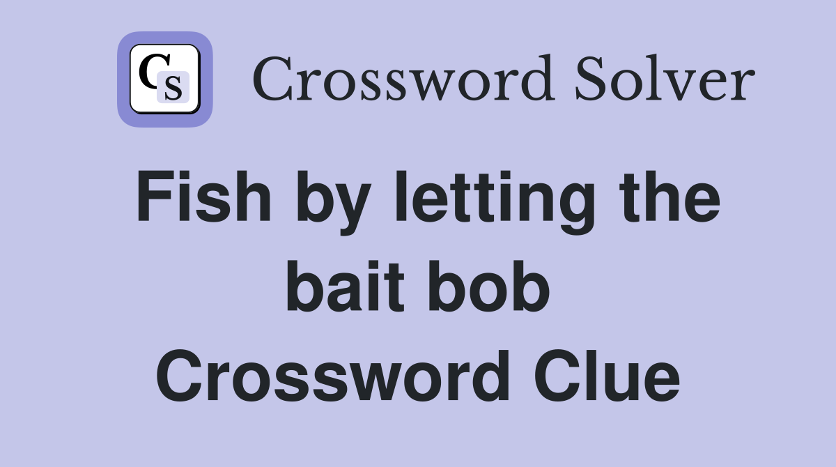 Fish by letting the bait bob Crossword Clue