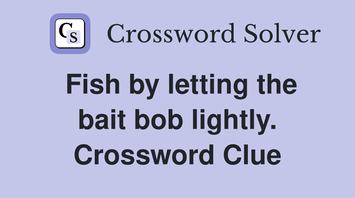 Fish by letting the bait bob lightly. Crossword Clue