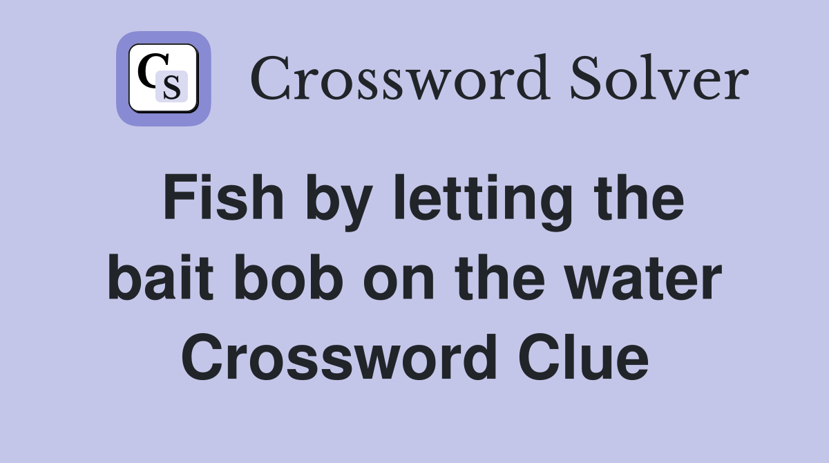 Fish by letting the bait bob on the water Crossword Clue