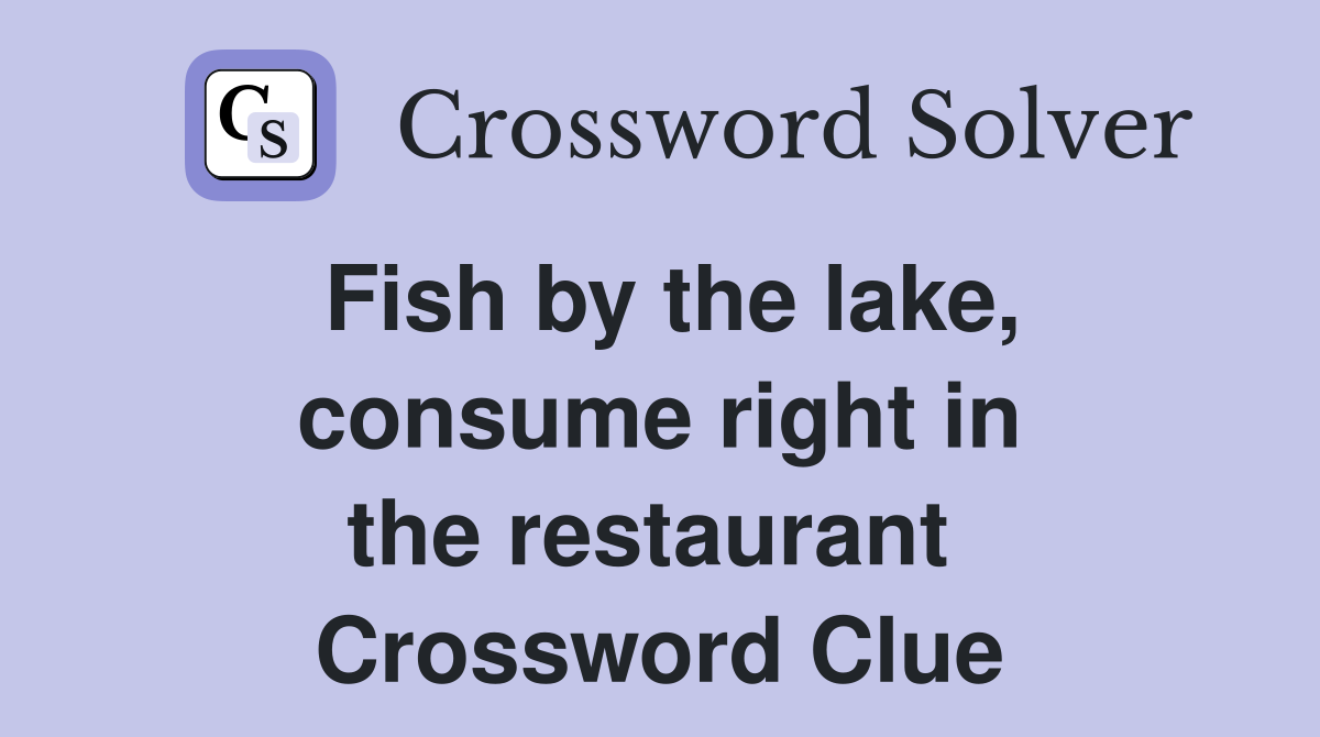 Fish by the lake, consume right in the restaurant  Crossword Clue