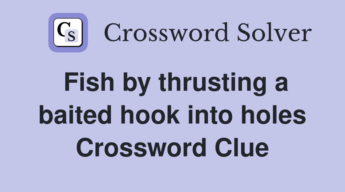 Fish by thrusting a baited hook into holes Crossword Clue