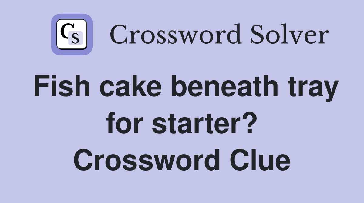 Fish cake beneath tray for starter? Crossword Clue