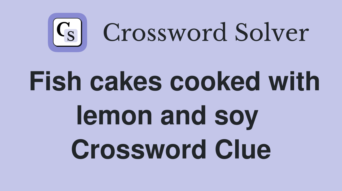 Fish cakes cooked with lemon and soy  Crossword Clue