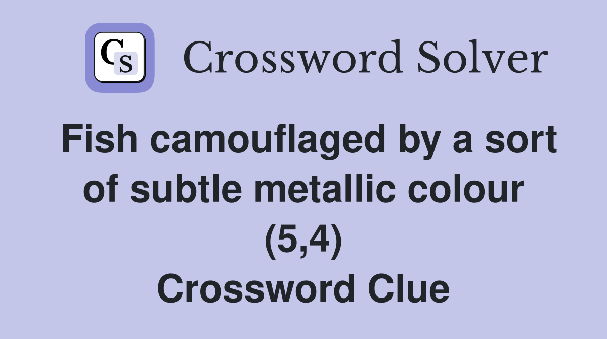 Fish camouflaged by a sort of subtle metallic colour (5,4) Crossword Clue