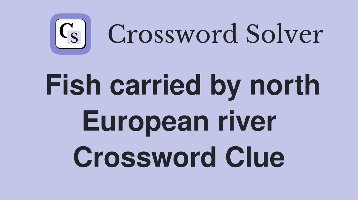 Fish carried by north European river Crossword Clue